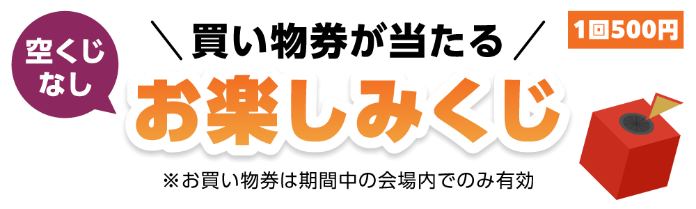 買い物券があたるお楽しみくじ（空くじなし、一回500円）※お買い物券は会場内でのみ有効